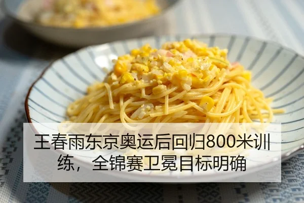 王春雨东京奥运后回归800米训练，全锦赛卫冕目标明确