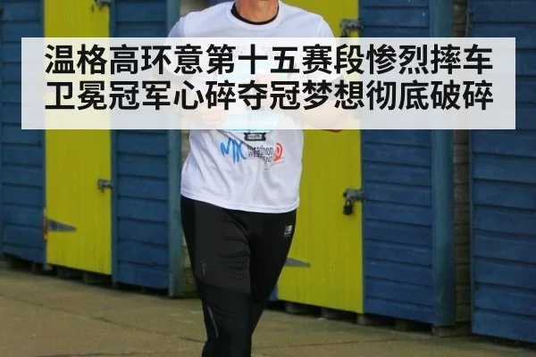 温格高环意第十五赛段惨烈摔车卫冕冠军心碎夺冠梦想彻底破碎