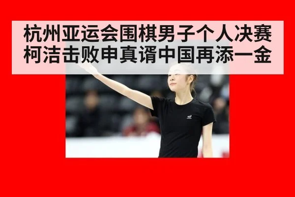 杭州亚运会围棋男子个人决赛柯洁击败申真谞中国再添一金